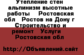 Утепление стен, альпинизм(высотные работы) - Ростовская обл., Ростов-на-Дону г. Строительство и ремонт » Услуги   . Ростовская обл.